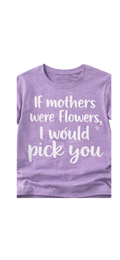 If Mothers Were Flowers I'd Pick You Tee